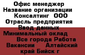 Офис-менеджер › Название организации ­ IT Консалтинг, ООО › Отрасль предприятия ­ Ввод данных › Минимальный оклад ­ 15 000 - Все города Работа » Вакансии   . Алтайский край,Бийск г.